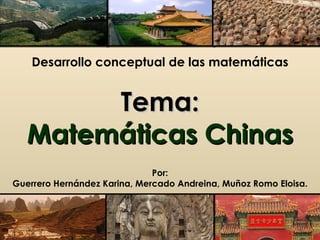 Desarrollo conceptual de las matemáticas


        Tema:
   Matemáticas Chinas
                              Por:
Guerrero Hernández Karina, Mercado Andreina, Muñoz Romo Eloisa.
 