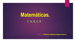 Matemáticas.
Profesora: Malinaly Yolibeidy Zapata Cherrez.
1° A, B, C, D.
 