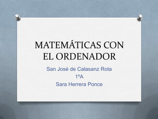 MATEMÁTICAS CON EL ORDENADOR San José de Calasanz Rota 1ºA Sara Herrera Ponce 