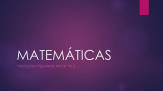 MATEMÁTICAS
PROYECTO PREGUNTAS TIPO ICFECS
 
