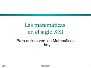 Las matemáticas
           en el siglo XXI
      Para qué sirven las Matemáticas
                    hoy




USC               14 Dic 2001           1
 