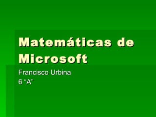 Matemáticas de Microsoft Francisco Urbina 6 “A” 