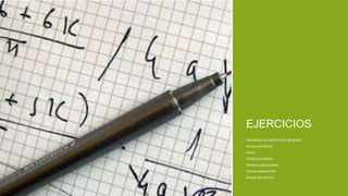 Identificar los elementos del grafo
Aristas paralelas
Lazos
Vértices aislados
Vértices adyacentes
Aristas adyacentes
Grado del vértice
EJERCICIOS
 