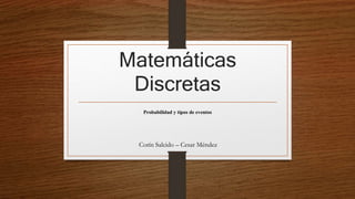 Matemáticas
Discretas
Probabilidad y tipos de eventos
Corín Salcido – Cesar Méndez
 