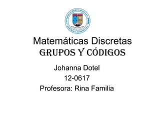 Matemáticas Discretas
Grupos Y Códigos
Johanna Dotel
12-0617
Profesora: Rina Familia
 