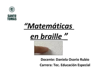 “Matemáticas
en braille ”
Docente: Daniela Osorio Rubio
Carrera: Tec. Educación Especial
 