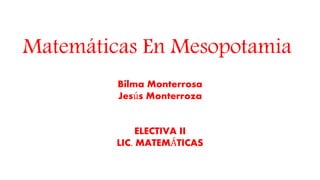 Matemáticas En Mesopotamia
Bilma Monterrosa
Jesús Monterroza
ELECTIVA II
LIC. MATEMÁTICAS
 