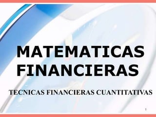 MATEMATICAS
FINANCIERAS
1
TECNICAS FINANCIERAS CUANTITATIVAS
 