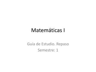 Matemáticas I
Guía de Estudio. Repaso
Semestre: 1
 