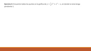 Ejercicio 4: Encuentre todos los puntos en la gráfica de 𝑦 =
1
3
𝑥3 + 𝑥2 − 𝑥, en donde la recta tenga
pendiente 1.
 
