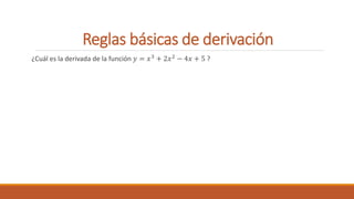 Reglas básicas de derivación
¿Cuál es la derivada de la función 𝑦 = 𝑥3 + 2𝑥2 − 4𝑥 + 5 ?
 