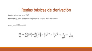 Reglas básicas de derivación
Deriva la función 𝑦 =
3
𝑥2
Solución: ¿Cómo podemos simplificar el cálculo de la derivada?
Dada 𝑦 =
3
𝑥2 = 𝑥2/3
 