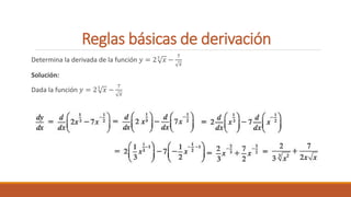 Reglas básicas de derivación
Determina la derivada de la función 𝑦 = 23
𝑥 −
7
𝑥
Solución:
Dada la función 𝑦 = 23
𝑥 −
7
𝑥
 