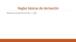 Reglas básicas de derivación
Determina la derivada de la función 𝑦 =
𝑥2−5
1−3𝑥2
 