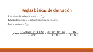 Reglas básicas de derivación
Determina la derivada de la función 𝑦 =
𝑥2−5
1−3𝑥2
Solución: Considera que se trata del cociente de dos funciones.
Dada la función 𝑦 =
𝑥2−5
1−3𝑥2
 