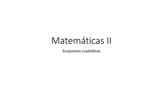 Matemáticas II
Ecuaciones cuadráticas
 