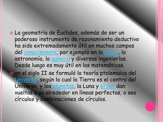 La Geometría no euclídea: Geometría para la que no es válido el axioma de paralelismo de Euclides (quinto postulados de Euclides).La Geometría hiperbólica: Geometría no euclídea en la cual el postulado de las paralelas se sustituye por otro según el cual desde un punto exterior a una recta se pueden trazar al menos dos paralelas a ella, las cuales separan a todas las rectas que pasan por el punto en dos clases. Una, la de las que cortan a la recta dada y otra, la de las que no tienenpuntoscomunes con esa recta.