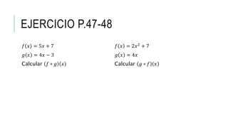 EJERCICIO P.47-48
𝑓 𝑥 = 5𝑥 + 7
𝑔 𝑥 = 4𝑥 − 3
Calcular 𝑓 ∘ 𝑔 𝑥
𝑓 𝑥 = 2𝑥2
+ 7
𝑔 𝑥 = 4𝑥
Calcular 𝑔 ∘ 𝑓 𝑥