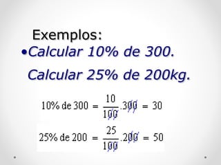 Exemplos:
•Calcular 10% de 300.
Calcular 25% de 200kg.
 