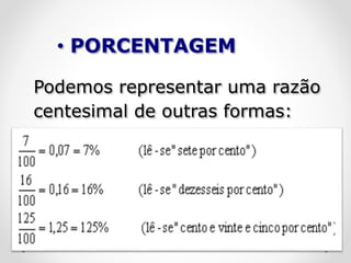 Podemos representar uma razão
centesimal de outras formas:
• PORCENTAGEM
 