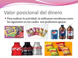 Valor posicional del dinero
 Para realizar la actividad, se utilizaran envolturas como
  las siguientes en las cuales nos podremos apoyar.
 