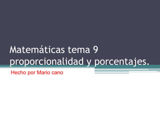Matemáticas tema 9
proporcionalidad y porcentajes.
Hecho por Mario cano
 