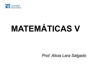 MATEMÁTICAS V


     Prof. Alicia Lara Salgado
 