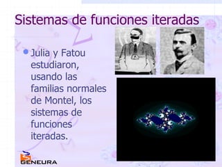 Sistemas de funciones iteradas Julia y Fatou estudiaron, usando las familias normales de Montel, los sistemas de funciones iteradas. 