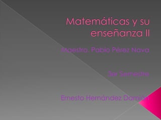 Matemáticas y su enseñanza II Maestro. Pablo Pérez Nava 3er Semestre  Ernesto Hernández Damián 