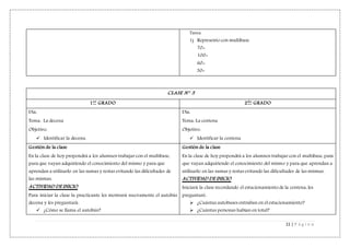 11 | P á g i n a
Tarea:
1) Represento con multibase.
70=
100=
60=
30=
CLASE N° 3
1er
GRADO 2do
GRADO
Día:
Tema: La decena
Objetivo:
 Identificar la decena.
Día:
Tema: La centena
Objetivo:
 Identificar la centena.
Gestión de la clase
En la clase de hoy propondrá a los alumnos trabajar con el multibase,
para que vayan adquiriendo el conocimiento del mismo y para que
aprendan a utilizarlo en las sumas y restas evitando las dificultades de
las mismas.
ACTIVIDAD DE INICIO
Para iniciar la clase la practicante les mostrará nuevamente el autobús
decena y les preguntará:
 ¿Cómo se llama el autobús?
Gestión de la clase
En la clase de hoy propondrá a los alumnos trabajar con el multibase, para
que vayan adquiriendo el conocimiento del mismo y para que aprendan a
utilizarlo en las sumas y restas evitando las dificultades de las mismas.
ACTIVIDAD DE INICIO
Iniciará la clase recordando el estacionamiento de la centena, les
preguntaré:
 ¿Cuántas autobuses entraban en el estacionamiento?
 ¿Cuántas personas habían en total?
 