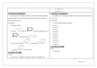 30 | P á g i n a
2 veces 2= 4
2 veces 3 = 6….
ACTIVIDAD DE DESARROLLO
Les presentará a los alumnos diversos problemas mediante dibujos.
Luego les pedirá a los alumnos que saquen los cuadernos coloquen la
fecha, el área y el tema.
Actividades:
1) Resuelvo solito.
a- En una hay 30 de colores, Ricardo saca 10
¿Cuántos hay en la ?
b- En un corral hay 40 y encierran 20
¿Cuántas hay en total?
ACTIVIDAD DE CIERRE
Tarea:
1) Juan tiene 10 bolillas y su mama le regalo 10 bolillas más
ACTIVIDAD DE DESARROLLO
Les pedirá a los alumnos que saquen sus cuadernos coloquen la fecha,
área y tema.
Actividades:
1) Con ayuda de tablero completo:
2 veces 1=
2 veces 2=
2 veces 3=
2 veces 4=
2 veces 5=
2 veces 6=
2 veces 7=
2 veces 8=
2 veces 9=
2 veces 10=
ACTIVIDAD DE CIERRE
Tarea:
1) Resuelvo
 