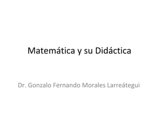 Matemática y su Didáctica


Dr. Gonzalo Fernando Morales Larreátegui
 