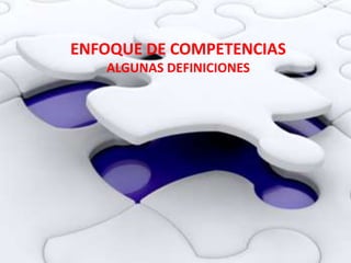 ENFOQUE DE COMPETENCIAS
ALGUNAS DEFINICIONES
 