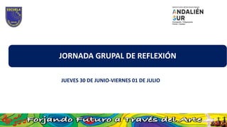 JORNADA GRUPAL DE REFLEXIÓN
JUEVES 30 DE JUNIO-VIERNES 01 DE JULIO
 
