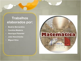 Trabalhos
elaborados por:
•  Beatriz Bernardino
•  Carolina Madeira
•  Henrique Pimentel
•  João Nascimento
•  Miguel Silva
 