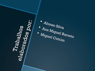 Trabalhoselaboradospor:
•  Afonso Silva•  Ana Miguel Barreto
•  Miguel Cotrim
 