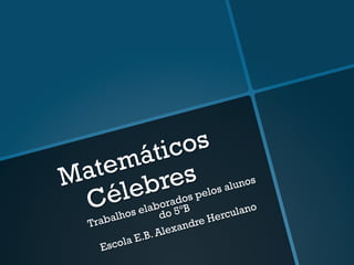 Matemáticos
Célebres
Trabalhos elaborados pelos alunos
do 5ºB
Escola E.B. Alexandre Herculano
 