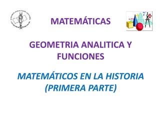 MATEMÁTICAS

  GEOMETRIA ANALITICA Y
      FUNCIONES

MATEMÁTICOS EN LA HISTORIA
    (PRIMERA PARTE)
 