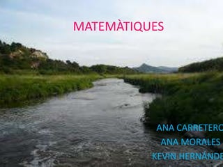 MATEMÀTIQUES
ANA CARRETERO
ANA MORALES
KEVIN HERNÁNDE
 