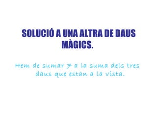 SOLUCIÓ A UNA ALTRA DE DAUS MÀGICS.   Hem de sumar 7 a la suma dels tres daus que estan a la vista. 