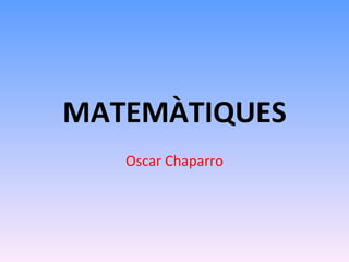 MATEMÀTIQUES Oscar Chaparro 