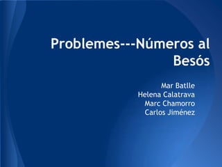 Problemes---Números al
                Besós
                   Mar Batlle
            Helena Calatrava
             Marc Chamorro
              Carlos Jiménez
 