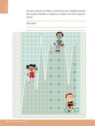 110 | Desafíos matemáticos
BloqueIII
De este conjunto de datos, ¿cuál de las tres medidas estudia-
das (media aritmética, mediana o moda) es la más represen-
tativa?

¿Por qué?


ETC-DESAFIOS-ALUM-6-P-001-184.indd 110 14/05/14 14:40
 