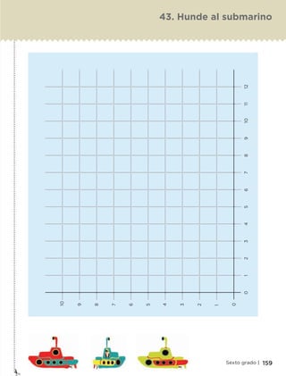 159Sexto grado |
43. Hunde al submarino
10
9
8
7
6
5
4
3
2
1
0
0123456789101112
ETC-DESAFIOS-ALUM-6-P-001-184.indd 159 14/05/14 14:40
 