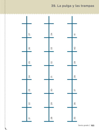 21	22	23	24	25	26	27
28	29	30	31	32	33	34
35	36	37	38	39	40	41
165Sexto grado |
39. La pulga y las trampas
ETC-DESAFIOS-ALUM-6-P-001-184.indd 165 14/05/14 14:40
 