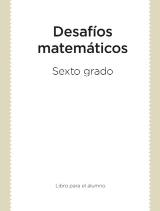 Desafíos
matemáticos
Sexto grado
Libro para el alumno
DESAFIO-ALUMNO-6-LEGAL-14-15.indd 1 14/05/14 17:15
 