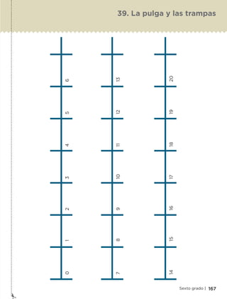 167Sexto grado |
0	1	2	3	4	5	6
7	8	9	10	11	12	13
14	15	16	17	18	19	20
39. La pulga y las trampas
ETC-DESAFIOS-ALUM-6-P-001-184.indd 167 14/05/14 14:40
 