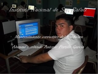 Instituto Nacional de San Rafael
Mantenimiento correctivo del hardware
Alumno : orlando Antonio Portillo Garcia
 