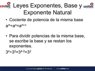 Leyes Exponentes, Base y
      Exponente Natural
• Cociente de potencia de la misma base
am÷an=am-n

• Para dividir potencias de la misma base,
  se escribe la base y se restan los
  exponentes.
34÷32=34-2=32
 