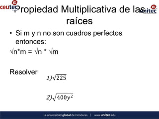 Propiedad Multiplicativa de las
            raíces
• Si m y n no son cuadros perfectos
  entonces:
√n*m = √n * √m

Resolver
           1) 225


           2) 400𝑦 2
 